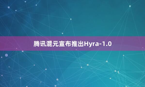 腾讯混元宣布推出Hyra-1.0