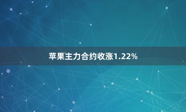 苹果主力合约收涨1.22%