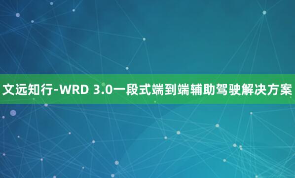 文远知行-WRD 3.0一段式端到端辅助驾驶解决方案