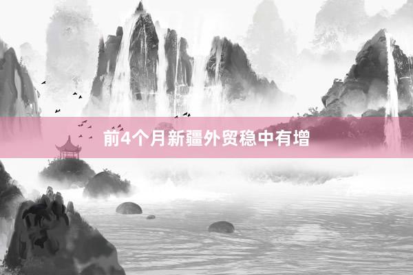前4个月新疆外贸稳中有增