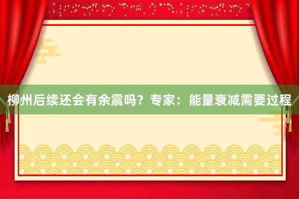 柳州后续还会有余震吗？专家：能量衰减需要过程