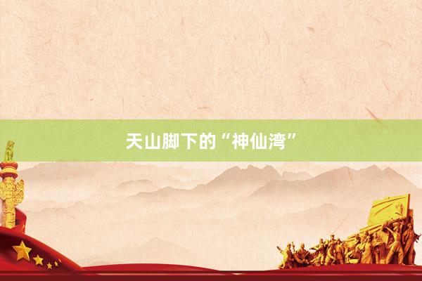 天山脚下的“神仙湾”