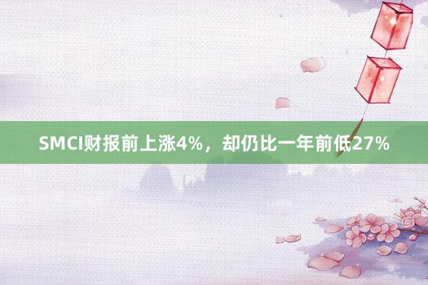 SMCI财报前上涨4%，却仍比一年前低27%
