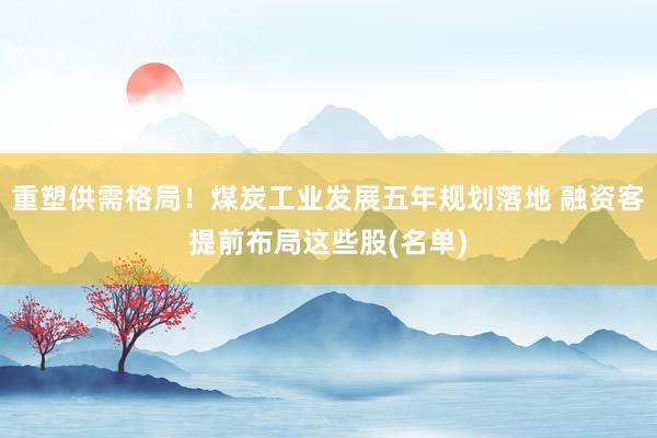 重塑供需格局！煤炭工业发展五年规划落地 融资客提前布局这些股(名单)