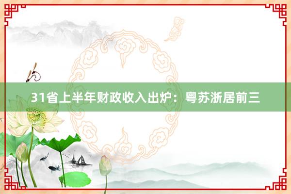 31省上半年财政收入出炉：粤苏浙居前三