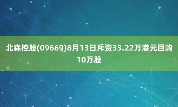 北森控股(09669)8月13日斥资33.22万港元回购10万股