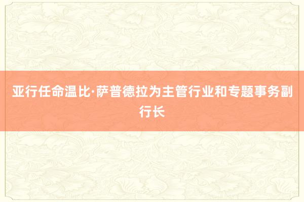亚行任命温比·萨普德拉为主管行业和专题事务副行长