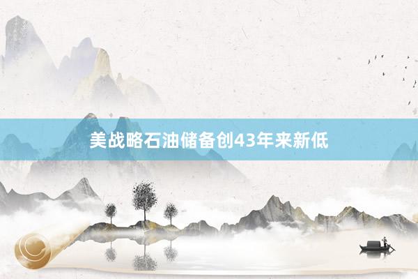 美战略石油储备创43年来新低