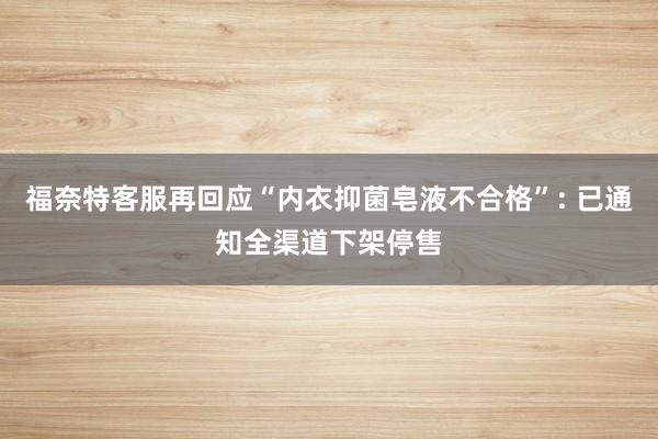 福奈特客服再回应“内衣抑菌皂液不合格”: 已通知全渠道下架停售