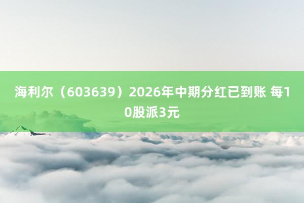 海利尔（603639）2026年中期分红已到账 每10股派3元