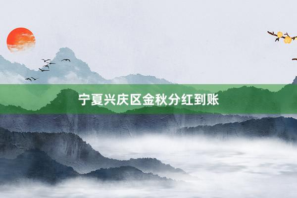 宁夏兴庆区金秋分红到账