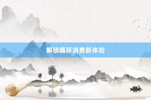解锁循环消费新体验