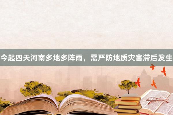 今起四天河南多地多阵雨，需严防地质灾害滞后发生