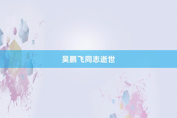 吴鹏飞同志逝世