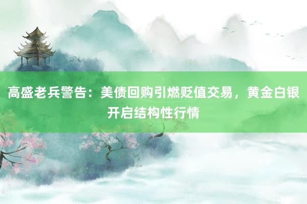 高盛老兵警告：美债回购引燃贬值交易，黄金白银开启结构性行情