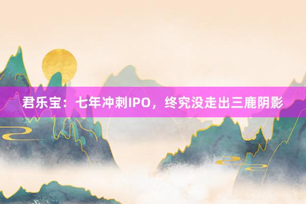 君乐宝：七年冲刺IPO，终究没走出三鹿阴影