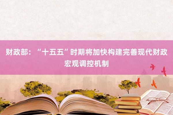 财政部：“十五五”时期将加快构建完善现代财政宏观调控机制