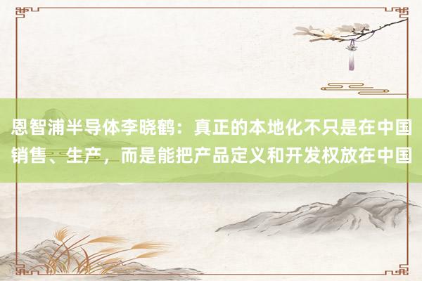 恩智浦半导体李晓鹤：真正的本地化不只是在中国销售、生产，而是能把产品定义和开发权放在中国