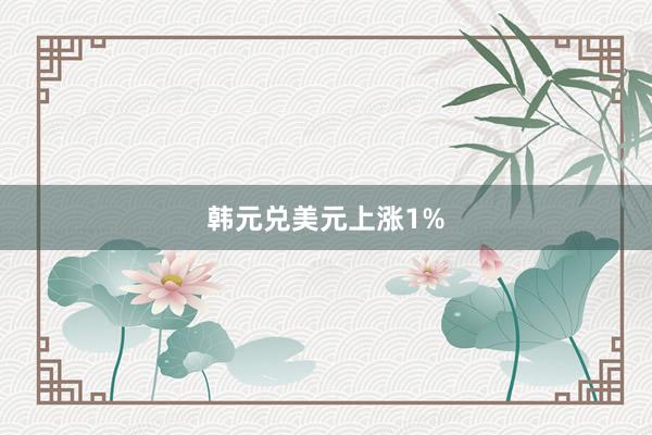 韩元兑美元上涨1%