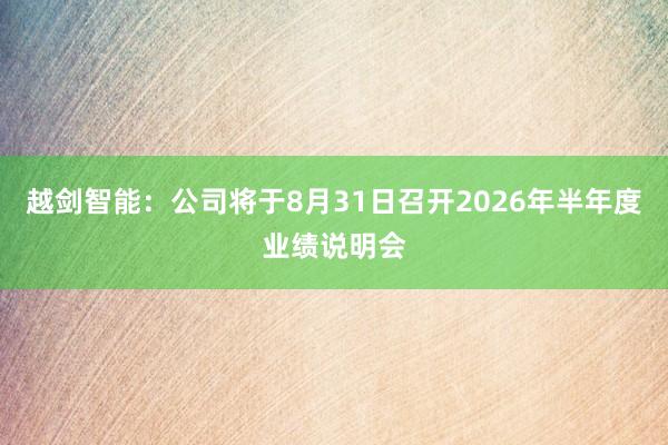 越剑智能：公司将于8月31日召开2026年半年度业绩说明会