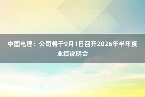 中国电建：公司将于9月1日召开2026年半年度业绩说明会