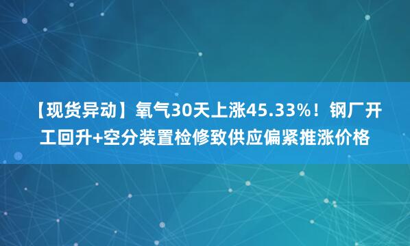 【现货异动】氧气30天上涨45.33%！钢厂开工回升+空分装置检修致供应偏紧推涨价格