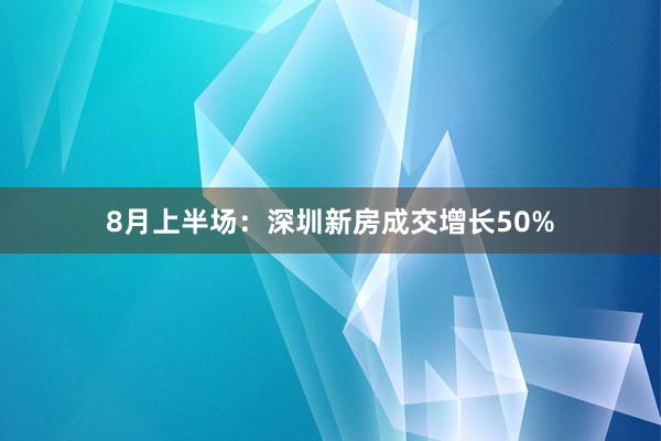 8月上半场：深圳新房成交增长50%
