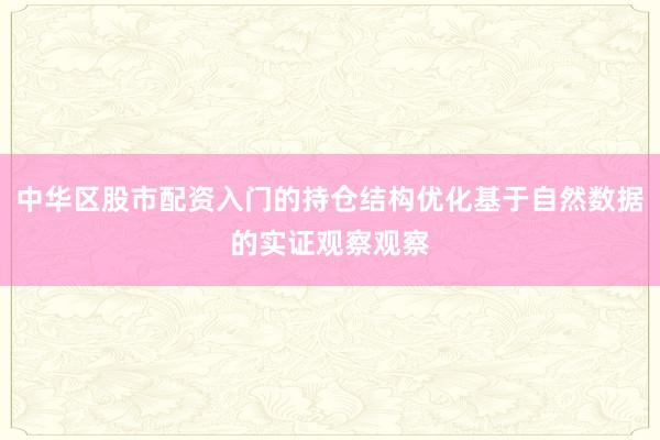 中华区股市配资入门的持仓结构优化基于自然数据的实证观察观察