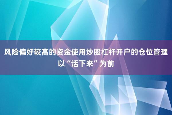 风险偏好较高的资金使用炒股杠杆开户的仓位管理以“活下来”为前