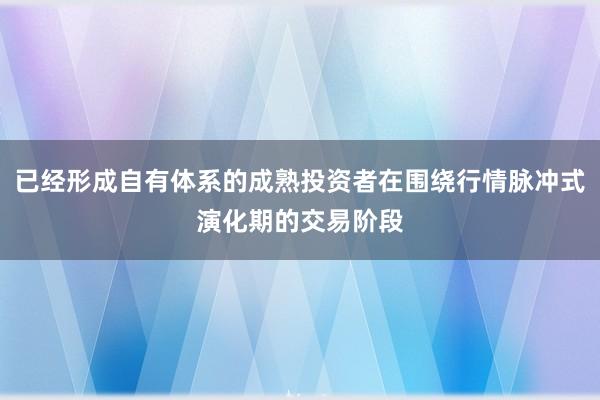 已经形成自有体系的成熟投资者在围绕行情脉冲式演化期的交易阶段