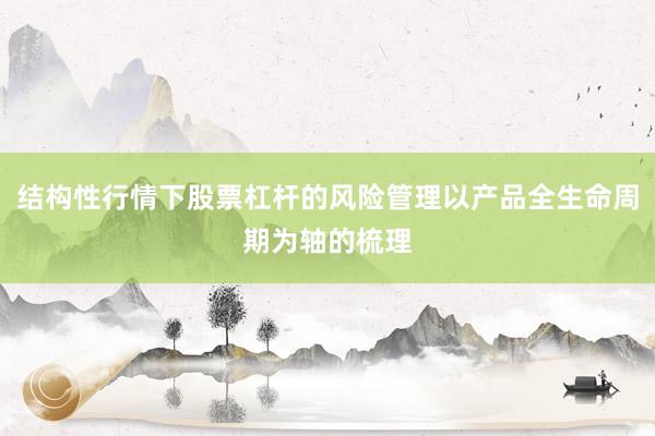 结构性行情下股票杠杆的风险管理以产品全生命周期为轴的梳理
