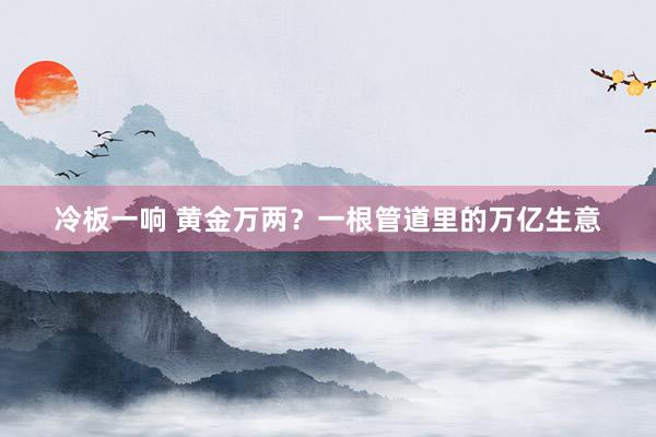 冷板一响 黄金万两？一根管道里的万亿生意