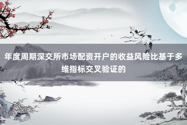 年度周期深交所市场配资开户的收益风险比基于多维指标交叉验证的