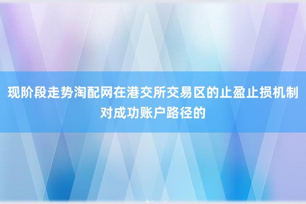 现阶段走势淘配网在港交所交易区的止盈止损机制对成功账户路径的