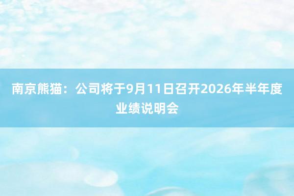 南京熊猫：公司将于9月11日召开2026年半年度业绩说明会