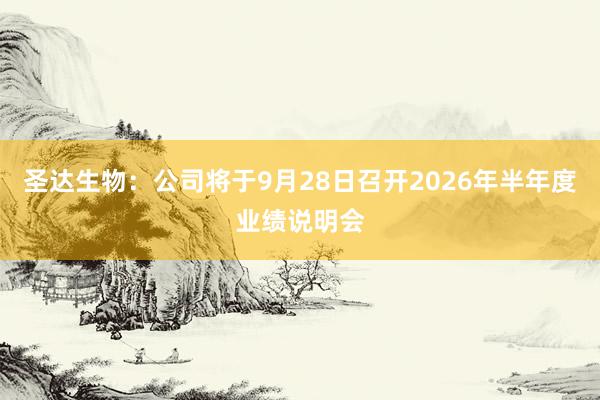 圣达生物：公司将于9月28日召开2026年半年度业绩说明会