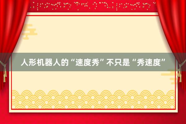人形机器人的“速度秀”不只是“秀速度”