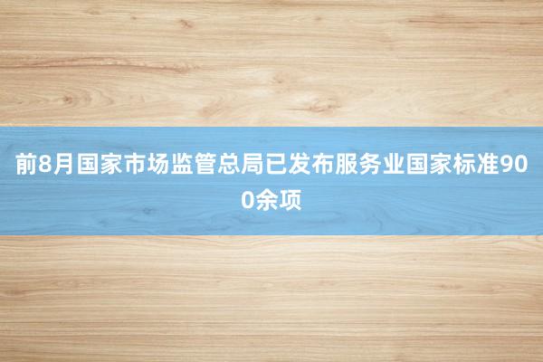 前8月国家市场监管总局已发布服务业国家标准900余项