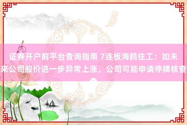 证券开户前平台查询指南 7连板海鸥住工：如未来公司股价进一步异常上涨，公司可能申请停牌核查