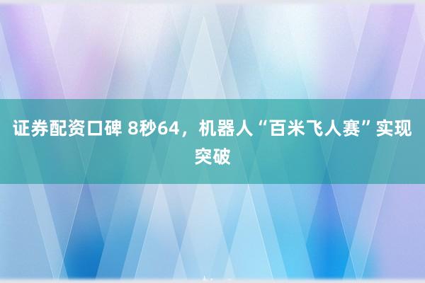 证券配资口碑 8秒64，机器人“百米飞人赛”实现突破
