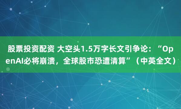 股票投资配资 大空头1.5万字长文引争论：“OpenAI必将崩溃，全球股市恐遭清算”（中英全文）