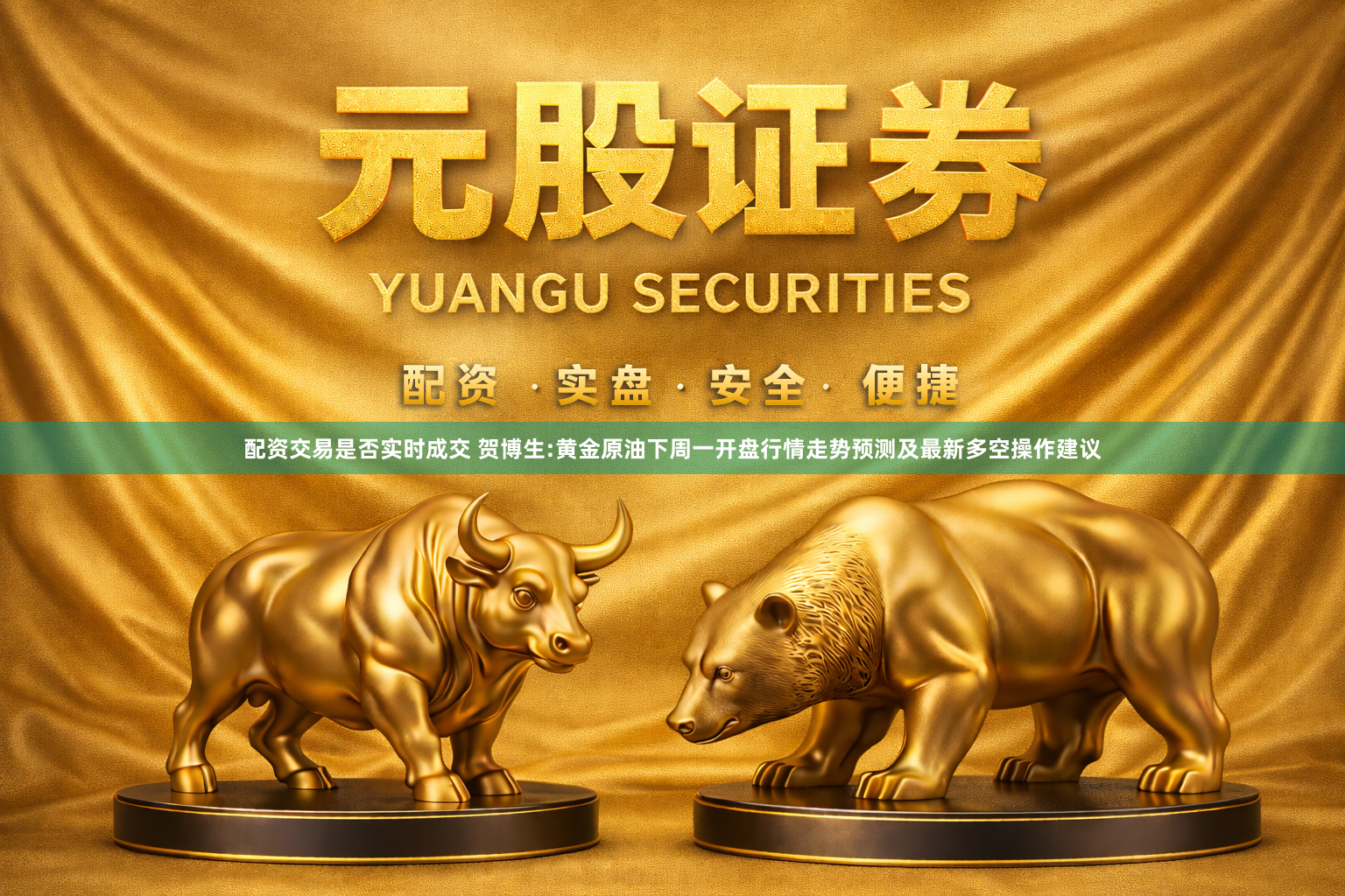 配资交易是否实时成交 贺博生:黄金原油下周一开盘行情走势预测及最新多空操作建议