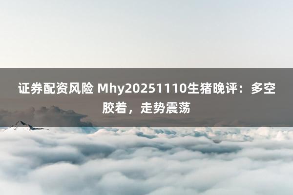 证券配资风险 Mhy20251110生猪晚评：多空胶着，走势震荡