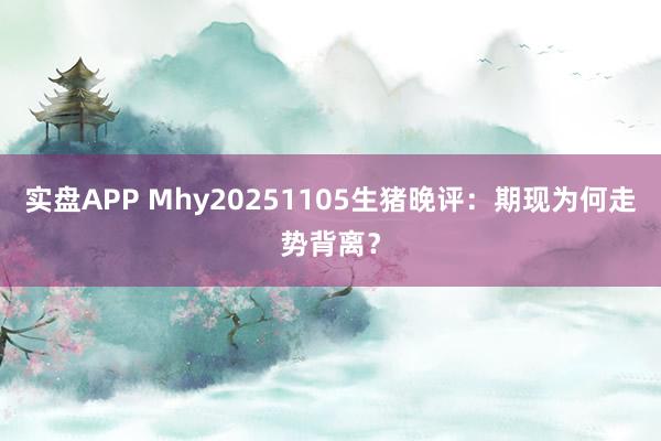 实盘APP Mhy20251105生猪晚评：期现为何走势背离？