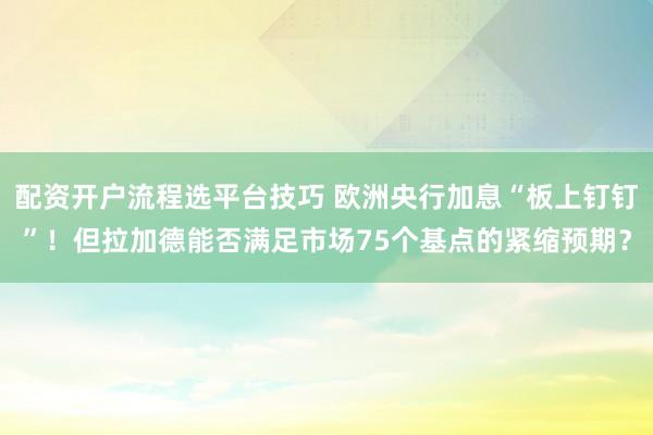配资开户流程选平台技巧 欧洲央行加息“板上钉钉”！但拉加德能否满足市场75个基点的紧缩预期？