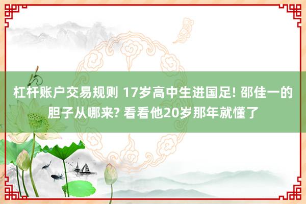 杠杆账户交易规则 17岁高中生进国足! 邵佳一的胆子从哪来? 看看他20岁那年就懂了