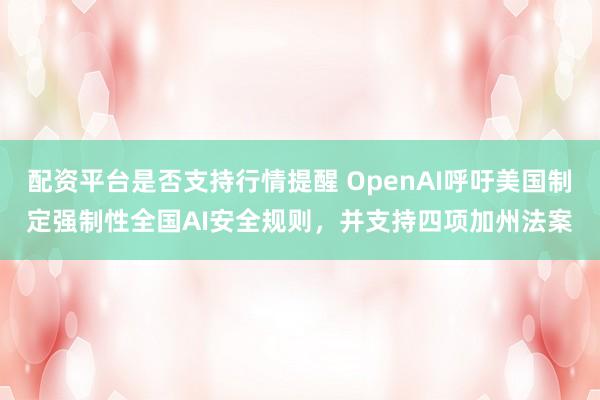 配资平台是否支持行情提醒 OpenAI呼吁美国制定强制性全国AI安全规则，并支持四项加州法案