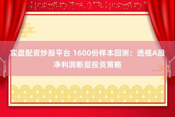 实盘配资炒股平台 1600份样本回测:透视A股净利润断层投资策略