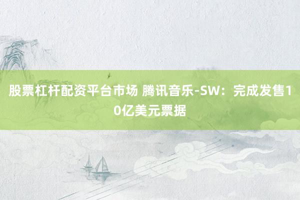 股票杠杆配资平台市场 腾讯音乐-SW：完成发售10亿美元票据