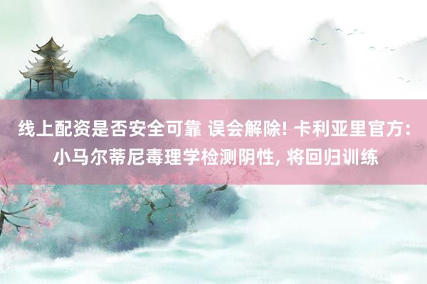 线上配资是否安全可靠 误会解除! 卡利亚里官方: 小马尔蒂尼毒理学检测阴性, 将回归训练